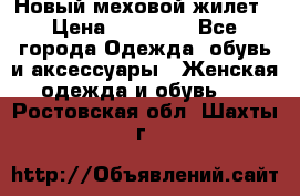 Новый меховой жилет › Цена ­ 14 000 - Все города Одежда, обувь и аксессуары » Женская одежда и обувь   . Ростовская обл.,Шахты г.